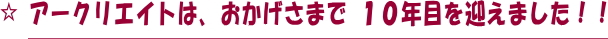 アークリエイトは１０年目を迎えました