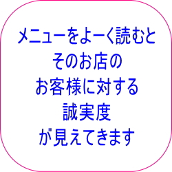 メニューをよーく読むと、そのお店のお客様に対する誠実度が見えてきます